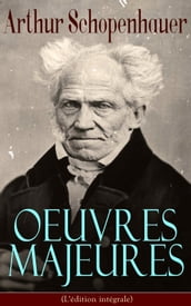 Arthur Schopenhauer: Oeuvres Majeures (L édition intégrale)
