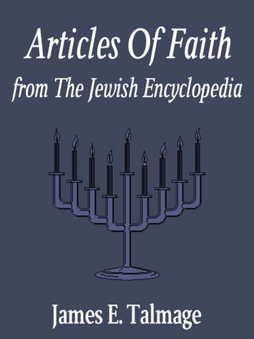 Articles Of Faith From The Jewish Encyclopedia - James E. Talmage