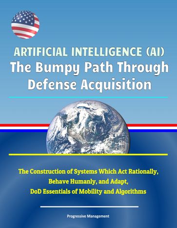Artificial Intelligence (AI): The Bumpy Path Through Defense Acquisition - The Construction of Systems Which Act Rationally, Behave Humanly, and Adapt, DoD Essentials of Mobility and Algorithms - Progressive Management