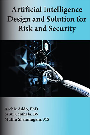 Artificial Intelligence Design and Solution for Risk and Security - PhD Archie Addo - MS Muthu Shanmugam - BS Srini Centhala