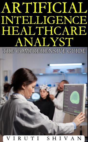Artificial Intelligence Healthcare Analyst - The Comprehensive Guide - VIRUTI SHIVAN