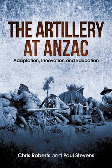 Artillery at Anzac - Chris Roberts - Paul Stevens