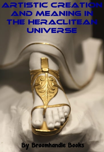 Artistic Creation and Meaning in the Heraclitean Universe - Broomhandle Books