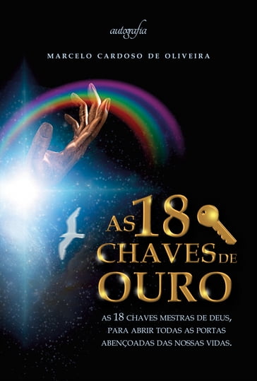 As 18 chaves de ouro: as 18 chaves mestras de DEUS, para abrir todas as portas abençoadas das nossas vidas. - Marcelo Cardoso de Oliveira