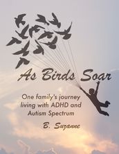 As Birds Soar: One Family s Journey Living with ADHD, and Autism Spectrum