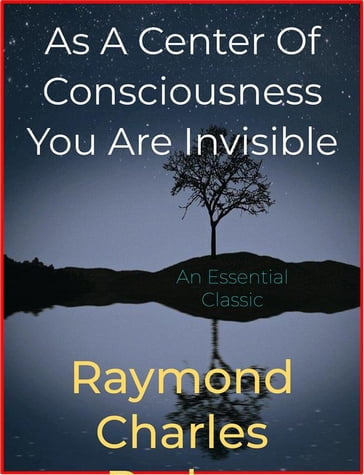 As A Center Of Consciousness You Are Invisible - Raymond Charles Barker