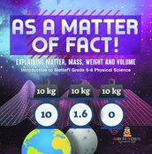 As a Matter of Fact! Explaining Matter, Mass, Weight and Volume   Introduction to Matter   Grade 6-8 Physical Science