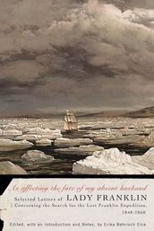 As affecting the fate of my absent husband: Selected Letters of Lady Franklin Concerning the Search for the Lost Franklin Expedition 1848-1860
