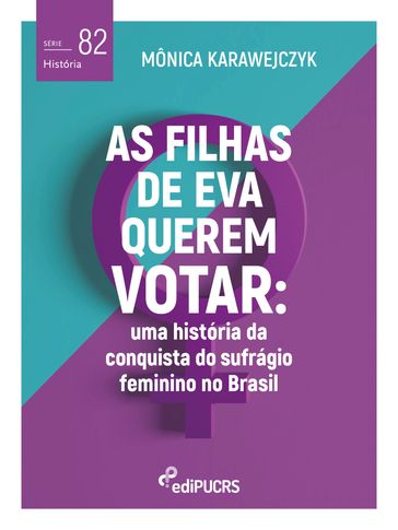As filhas de Eva querem votar: uma história da conquista do sufrágio feminino no Brasil - Mônica Karawejczyk