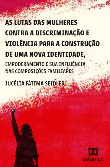 As lutas das mulheres contra a discriminação e violência para a construção de uma nova identidade, empoderamento e suas influências nas composições familiares - Jucélia Fátima Seidler