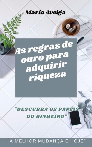 As regras de ouro para adquirir riqueza & "Descubra os papéis do dinheiro" - Mario Aveiga