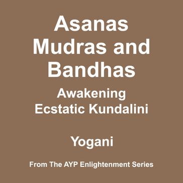 Asanas, Mudras & Bandhas - Awakening Ecstatic Kundalini (AYP Enlightenment Series Book 4) - Yogani