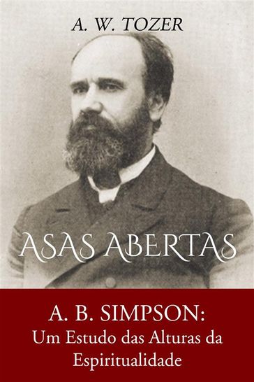 Asas Abertas: A. B. Simpson: Um Estudo Das Alturas Da Espiritualidade - A. W. Tozer