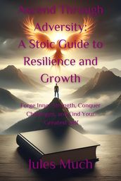 Ascend Through Adversity - A Stoic Guide to Resilience and Growth