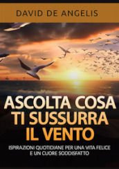 Ascolta cosa ti sussurra il vento. Ispirazioni quotidiane per una vita felice e un cuore soddisfatto