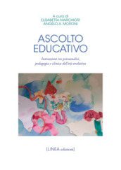 Ascolto educativo. Interazioni tra psicoanalisi, pedagogia e clinica dell età evolutiva