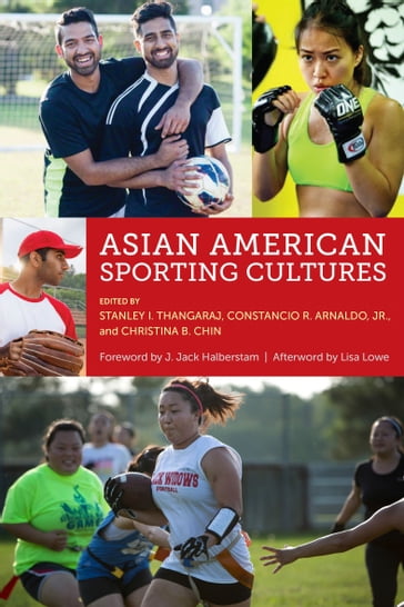 Asian American Sporting Cultures - Stanley I Thangaraj - Constancio Arnaldo - Christina B Chin - J. Jack Halberstam