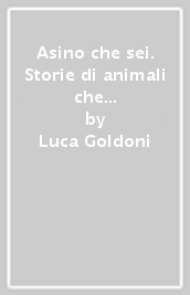 Asino che sei. Storie di animali che c illudiamo di conoscere