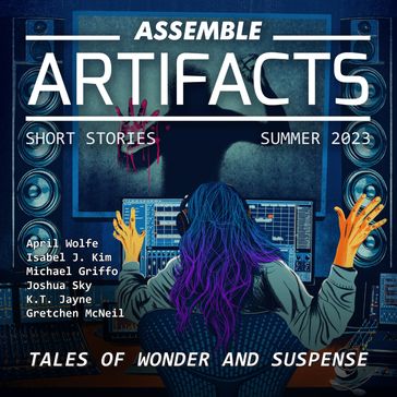 Assemble Artifacts Short Story Magazine: Summer 2023 (Issue #4) - Artifacts Magazine - Various Authors - Joshua Sky - April Wolfe - Michael Griffo - K. T. Jayne - Gretchen McNeil - Isabel J. Kim