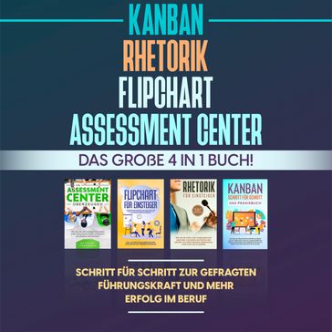 Assessment Center   Flipchart   Rhetorik   KANBAN: Das große 4 in 1 Buch! Schritt für Schritt zur gefragten Führungskraft und mehr Erfolg im Beruf - Sebastian Grapengeter