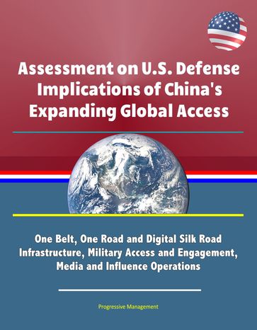 Assessment on U.S. Defense Implications of China's Expanding Global Access: One Belt, One Road and Digital Silk Road Infrastructure, Military Access and Engagement, Media and Influence Operations - Progressive Management
