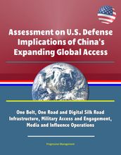 Assessment on U.S. Defense Implications of China s Expanding Global Access: One Belt, One Road and Digital Silk Road Infrastructure, Military Access and Engagement, Media and Influence Operations