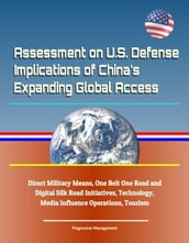 Assessment on U.S. Defense Implications of China s Expanding Global Access, Direct Military Means, One Belt One Road and Digital Silk Road Initiatives, Technology, Media Influence Operations, Tourism