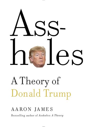 Assholes: A Theory of Donald Trump - Aaron James