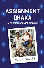 Assignment Dhaka: A Foreign Service Memoir