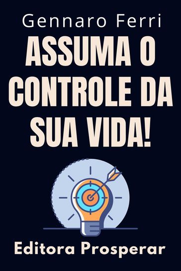 Assuma O Controle Da Sua Vida! - Dicas E Estratégias Para Você Se Tornar O Dono Do Seu Destino - Editora Prosperar - Gennaro Ferri