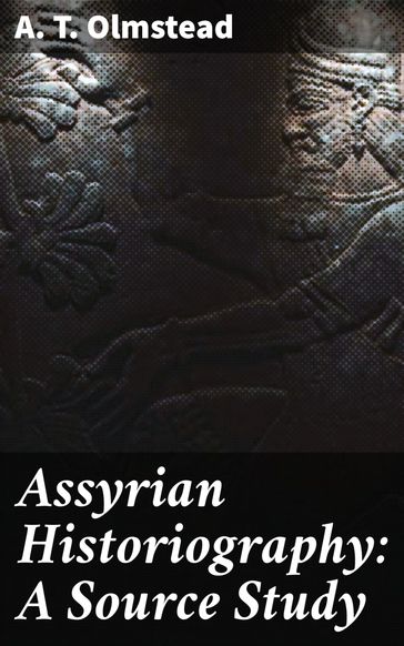 Assyrian Historiography: A Source Study - A. T. Olmstead