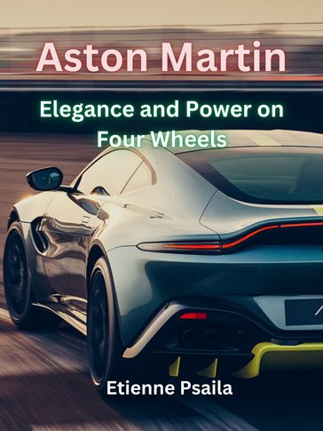 Aston Martin: Elegance and Power on Four Wheels - Etienne Psaila