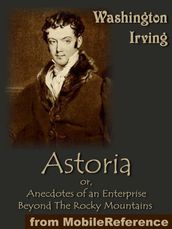 Astoria; Or, Anecdotes Of An Enterprise Beyond The Rocky Mountains (Mobi Classics)