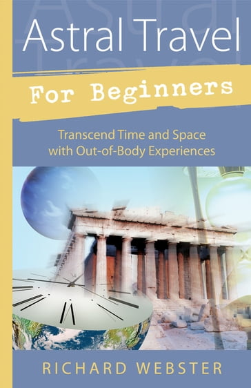 Astral Travel for Beginners: Transcend Time and Space with Out-of-Body Experiences - Richard Webster
