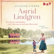 Astrid Lindgren. Ihr Leben ist voller Kindheit, in der Liebe muss sie nach dem Glück suchen - Mutige Frauen zwischen Kunst und Liebe, Band 23 (Ungekürzt)