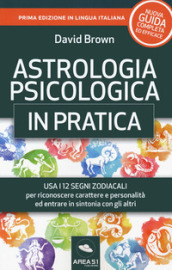 Astrologia psicologica in pratica. Usa i 12 segni zodiacali per riconoscere carattere e personalità ed entrare in sintonia con gli altri