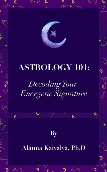 Astrology 101: Decoding Your Energetic Signature - ALANNA KAIVALYA