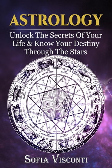 Astrology: Unlock The Secrets Of Your Life & Know Your Destiny Through The Stars - Sofia Visconti