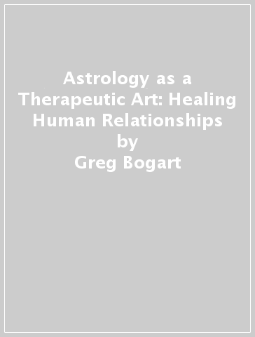 Astrology as a Therapeutic Art: Healing Human Relationships - Greg Bogart