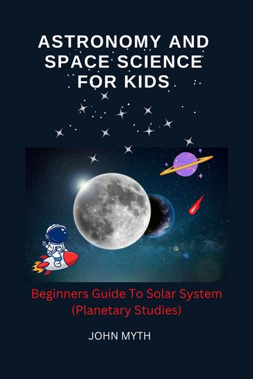 Astronomy And Space Science For Kids - John Myth