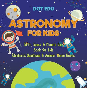 Astronomy for Kids   Earth, Space & Planets Quiz Book for Kids   Children's Questions & Answer Game Books - Dot EDU