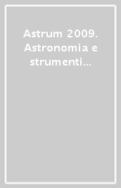 Astrum 2009. Astronomia e strumenti da Galileo ad oggi. Catalogo della mostra (Roma, 13 ottobre-16 gennaio 2010)