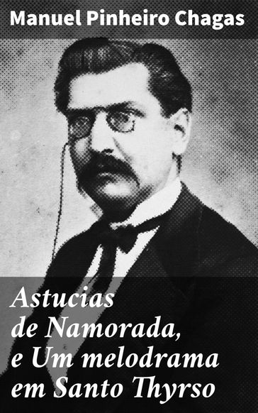 Astucias de Namorada, e Um melodrama em Santo Thyrso - Manuel Pinheiro Chagas