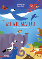 Astuzie bestiali. Scopri i super-poteri degli animali. Ediz. a colori