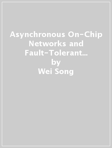 Asynchronous On-Chip Networks and Fault-Tolerant Techniques - Wei Song - Guangda Zhang