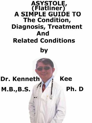 Asystole, (Flatliner) A Simple Guide To The Condition, Diagnosis, Treatment And Related Conditions - Kenneth Kee