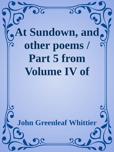 At Sundown, and other poems / Part 5 from Volume IV of The Works of John Greenleaf Whittier - John Greenleaf Whittier