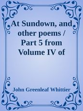 At Sundown, and other poems / Part 5 from Volume IV of The Works of John Greenleaf Whittier