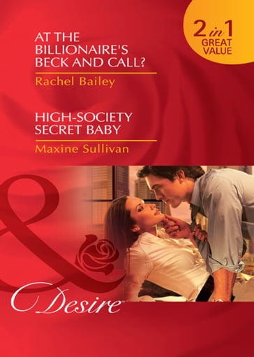 At The Billionaire's Beck And Call? / High-Society Secret Baby: At the Billionaire's Beck and Call? / High-Society Secret Baby (Mills & Boon Desire) - Rachel Bailey - Maxine Sullivan