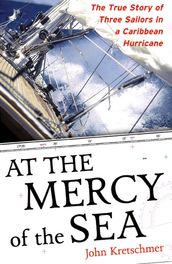 At the Mercy of the Sea : The True Story of Three Sailors in a Caribbean Hurricane: The True Story of Three Sailors in a Caribbean Hurricane